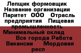 Лепщик-формовщик › Название организации ­ Паритет, ООО › Отрасль предприятия ­ Пищевая промышленность › Минимальный оклад ­ 22 000 - Все города Работа » Вакансии   . Мордовия респ.